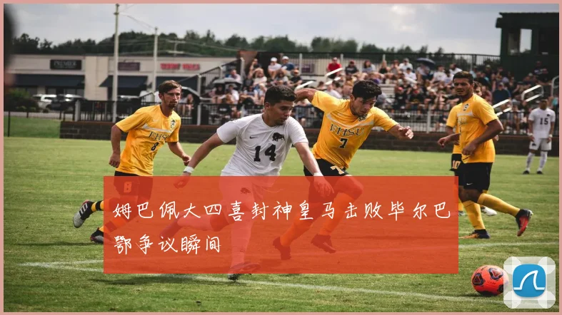 姆巴佩大四喜封神皇马击败毕尔巴鄂争议瞬间