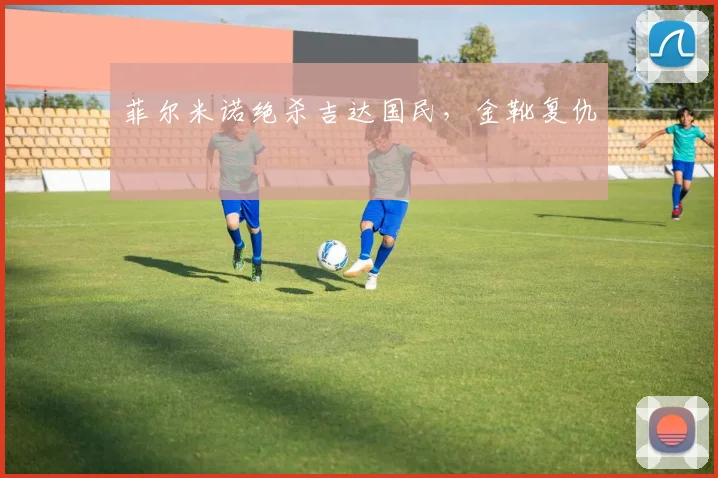 菲尔米诺绝杀吉达国民,金靴复仇