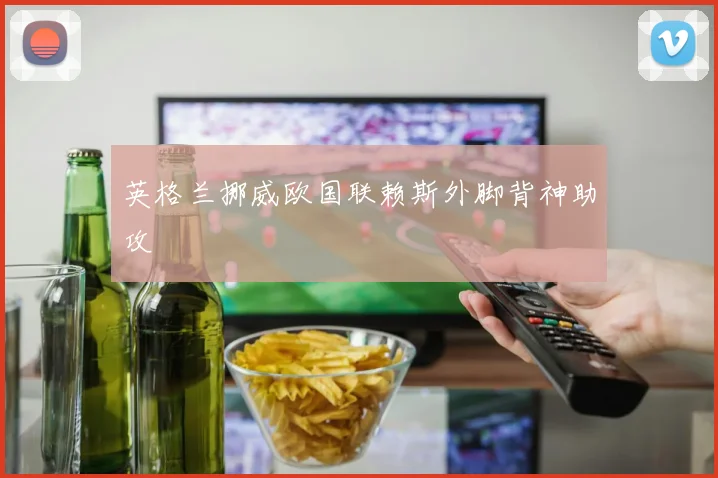 英格兰挪威欧国联赖斯外脚背神助攻