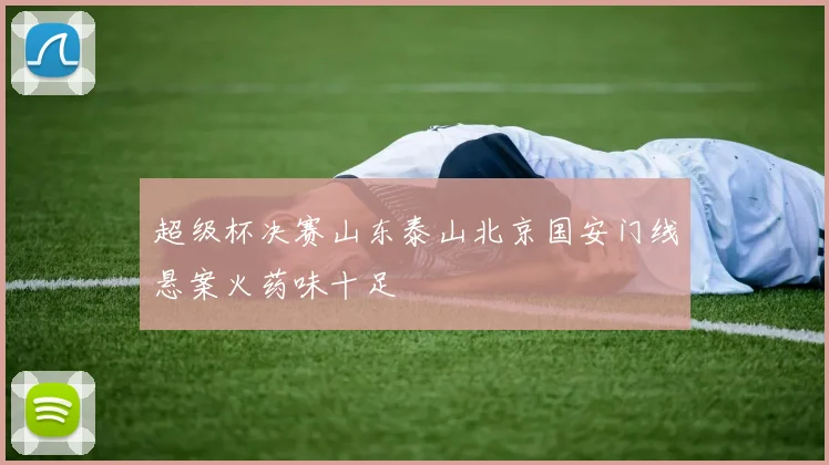 超级杯决赛山东泰山北京国安门线悬案火药味十足