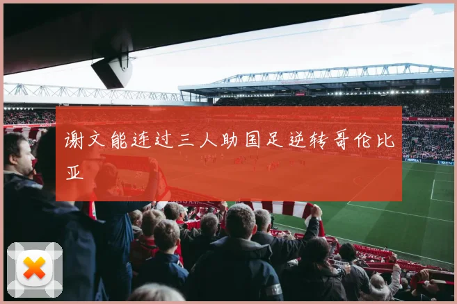 谢文能连过三人助国足逆转哥伦比亚