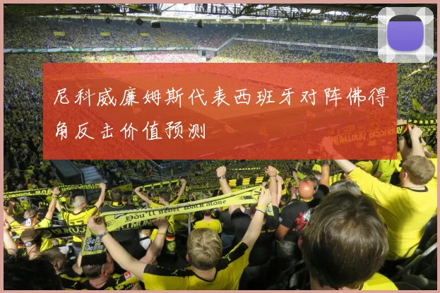 尼科威廉姆斯代表西班牙对阵佛得角反击价值预测