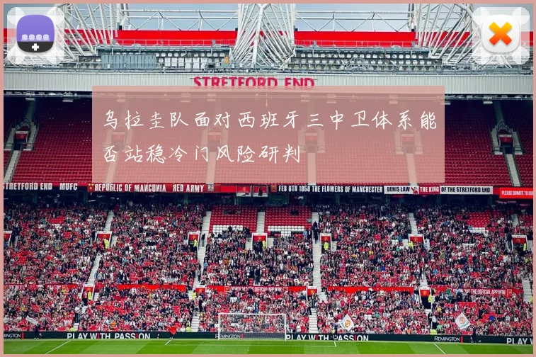 乌拉圭队面对西班牙三中卫体系能否站稳冷门风险研判