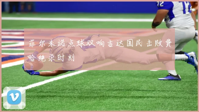 菲尔米诺点球双响吉达国民击败费哈绝杀时刻