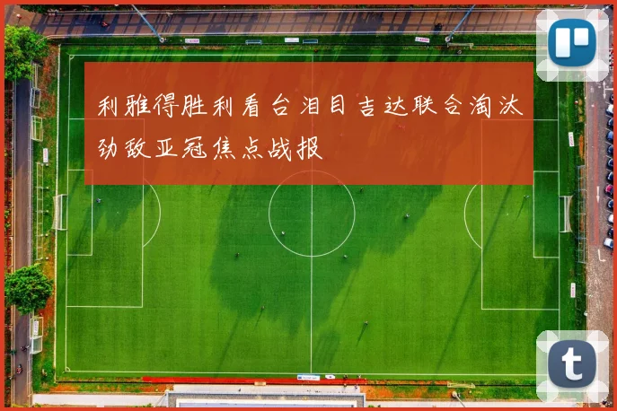利雅得胜利看台泪目吉达联合淘汰劲敌亚冠焦点战报