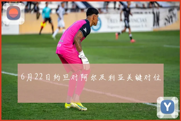 6月22日约旦对阿尔及利亚关键对位