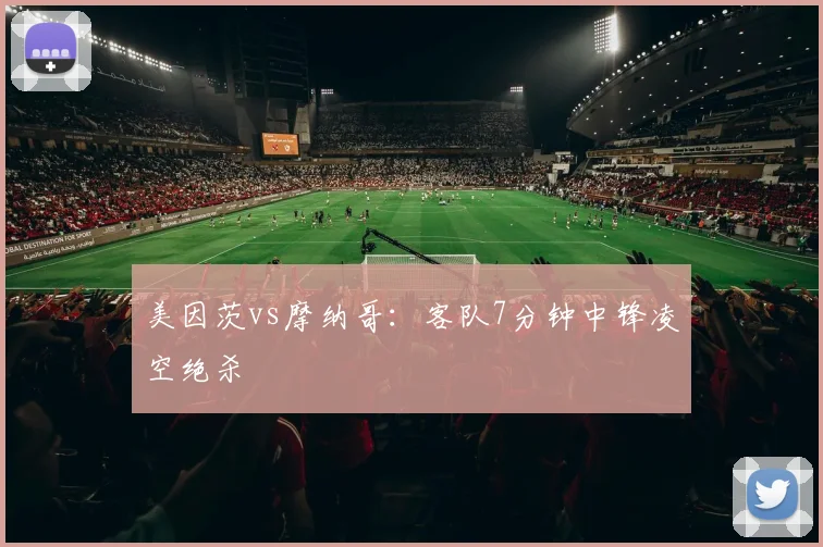 美因茨vs摩纳哥：客队7分钟中锋凌空绝杀