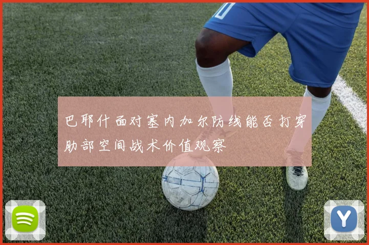 巴耶什面对塞内加尔防线能否打穿肋部空间战术价值观察