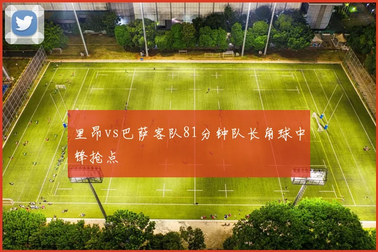里昂vs巴萨客队81分钟队长角球中锋抢点