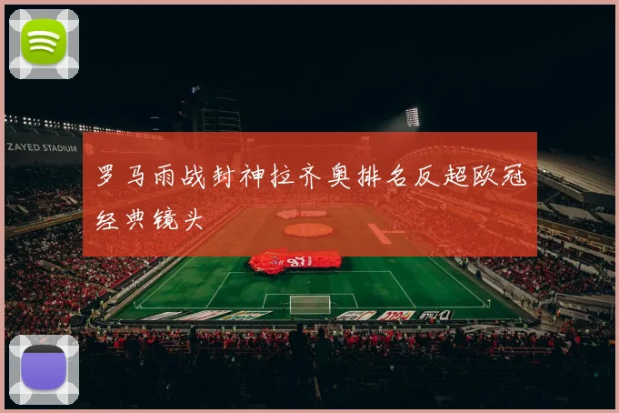 罗马雨战封神拉齐奥排名反超欧冠经典镜头