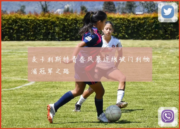 麦卡利斯特青春风暴连线破门利物浦冠军之路
