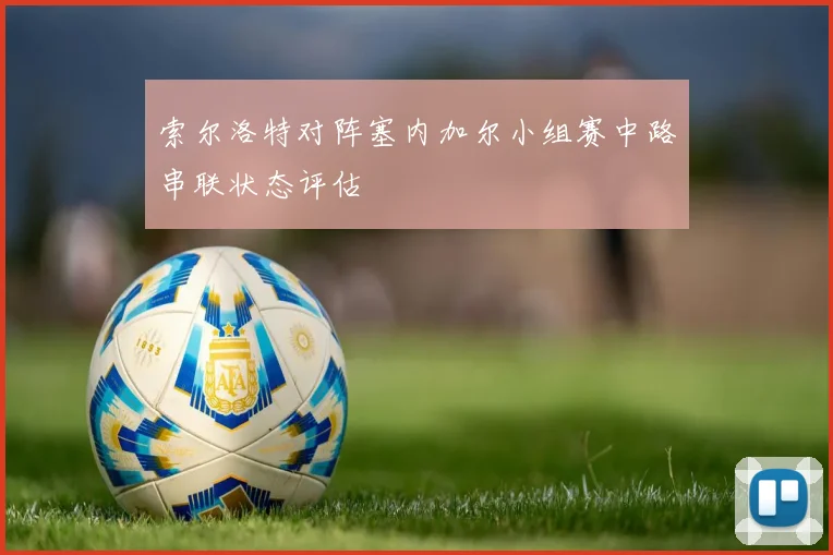 索尔洛特对阵塞内加尔小组赛中路串联状态评估