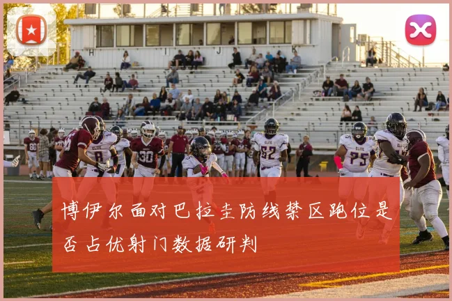 博伊尔面对巴拉圭防线禁区跑位是否占优射门数据研判