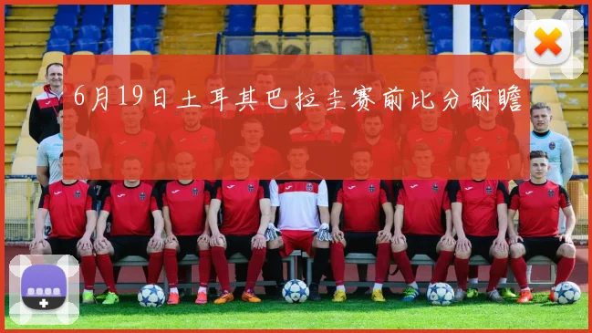 6月19日土耳其巴拉圭赛前比分前瞻
