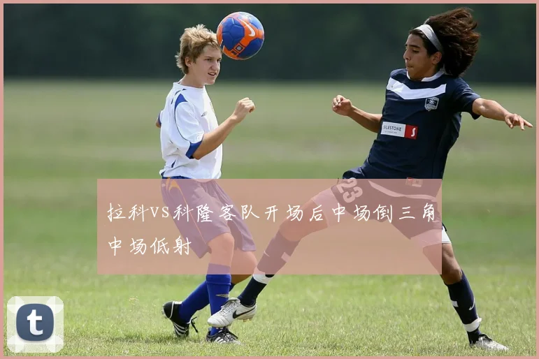 拉科vs科隆客队开场后中场倒三角中场低射