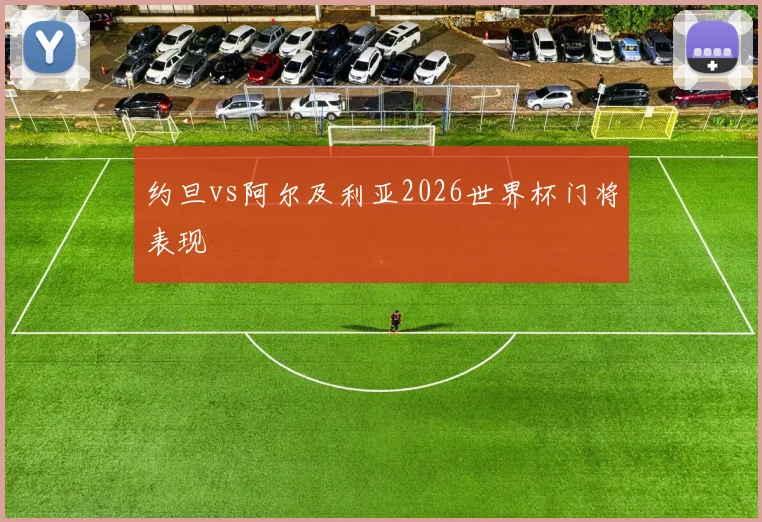 约旦vs阿尔及利亚2026世界杯门将表现