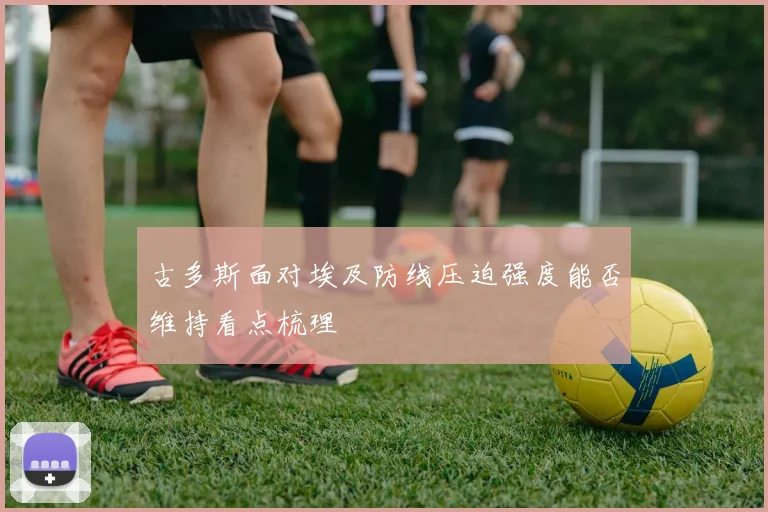 古多斯面对埃及防线压迫强度能否维持看点梳理